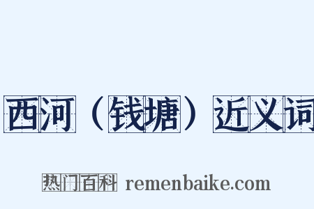 西河（钱塘）近义词是什么意思的图片